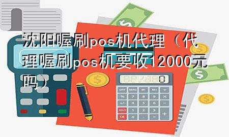 沈阳喔刷pos机代理（代理喔刷pos机要收12000元吗）