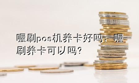 喔刷pos机养卡好吗，喔刷养卡可以吗?