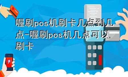 喔刷pos机刷卡几点到几点-喔刷pos机几点可以刷卡