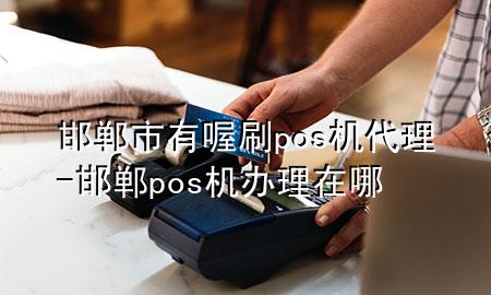 邯郸市有喔刷pos机代理-邯郸pos机办理在哪