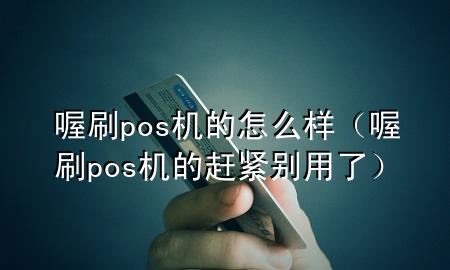 喔刷pos机的怎么样（喔刷pos机的赶紧别用了）