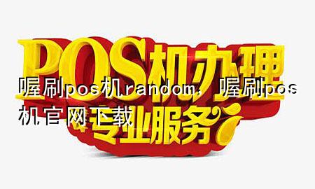 喔刷pos机random，喔刷pos机官网下载