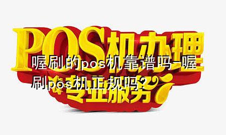 喔刷的pos机靠谱吗-喔刷pos机正规吗?