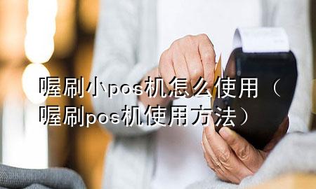 喔刷小pos机怎么使用（喔刷pos机使用方法）