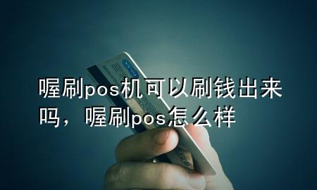 喔刷pos机可以刷钱出来吗，喔刷pos怎么样