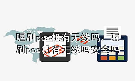 喔刷pos机有无线吗，喔刷pos机有无线吗安全吗