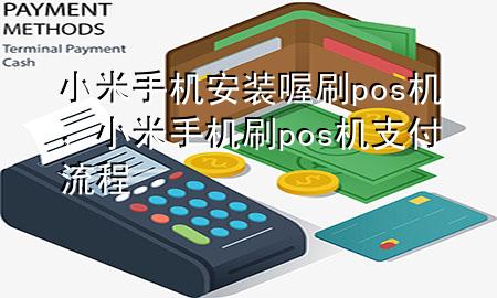 小米手机安装喔刷pos机，小米手机刷pos机支付流程