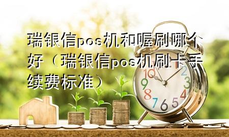 瑞银信pos机和喔刷哪个好（瑞银信pos机刷卡手续费标准）