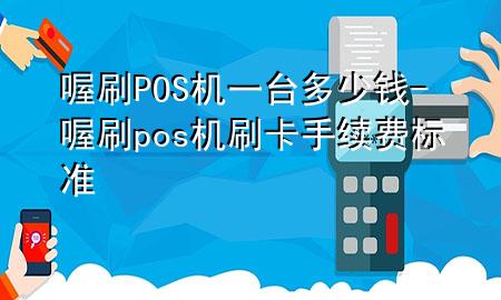 喔刷POS机一台多少钱-喔刷pos机刷卡手续费标准