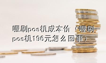 喔刷pos机成本价（喔刷pos机196元怎么回事）