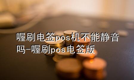 喔刷电签pos机不能静音吗-喔刷pos电签版