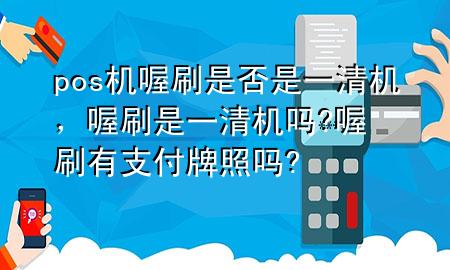 pos机喔刷是否是一清机，喔刷是一清机吗?喔刷有支付牌照吗?