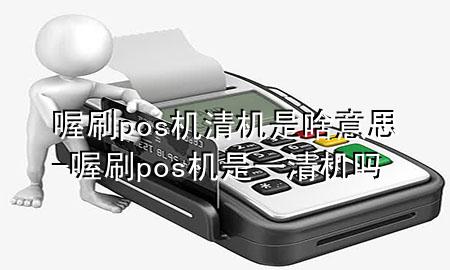 喔刷pos机清机是啥意思-喔刷pos机是一清机吗