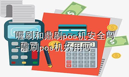 喔刷和鼎刷pos机安全吗-喔刷pos机好用吗