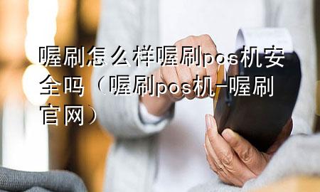 喔刷怎么样喔刷pos机安全吗（喔刷pos机-喔刷官网）