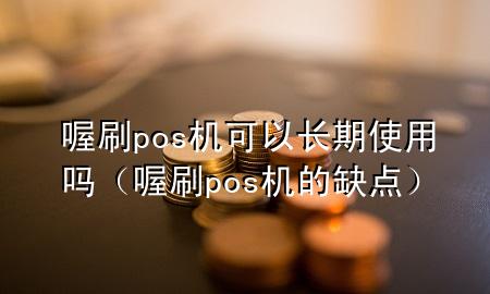 喔刷pos机可以长期使用吗（喔刷pos机的缺点）