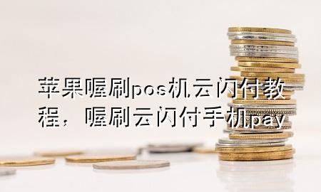 苹果喔刷pos机云闪付教程，喔刷云闪付手机pay