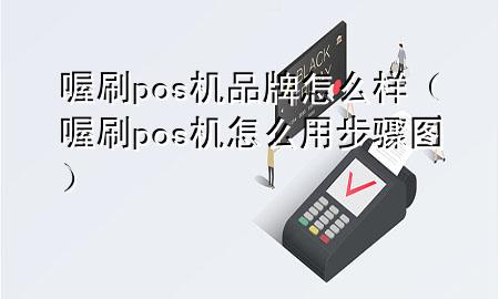 喔刷pos机品牌怎么样（喔刷pos机怎么用步骤图）