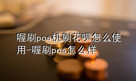 喔刷pos机刷花呗怎么使用-喔刷pos怎么样