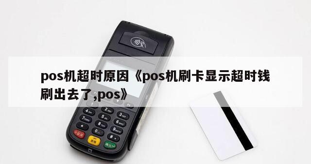 喔刷pos机交易超时 pos机超时原因《pos机刷卡显示超时钱刷出去了,pos》