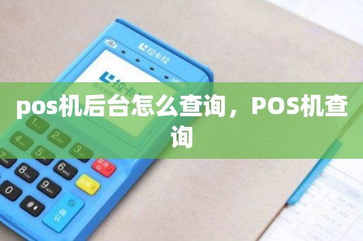 喔刷pos机后台 pos机后台怎么查询，POS机查询